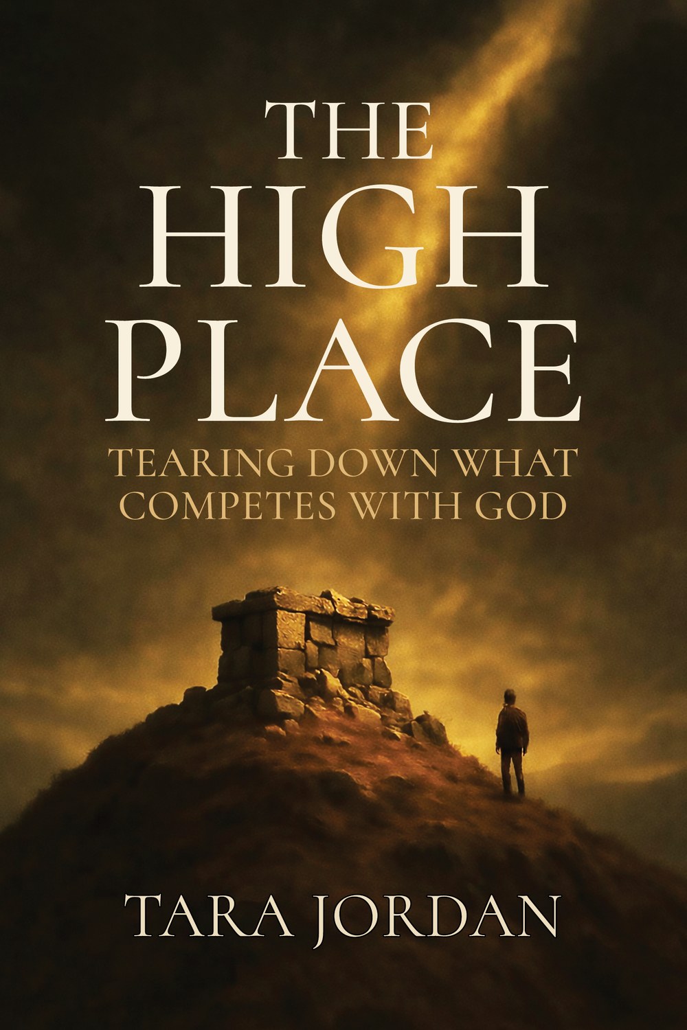 The High Place: Tearing Down What Competes With God, by Tara Jordan